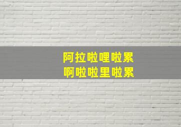 阿拉啦哩啦累 啊啦啦里啦累